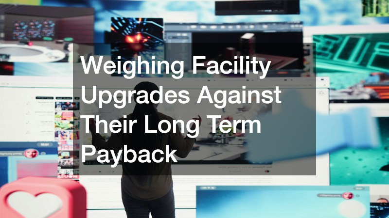 Weighing Facility Upgrades Against Their Long Term Payback